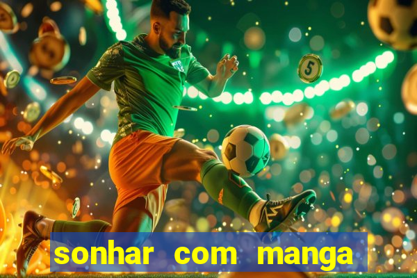 sonhar com manga no jogo do bicho